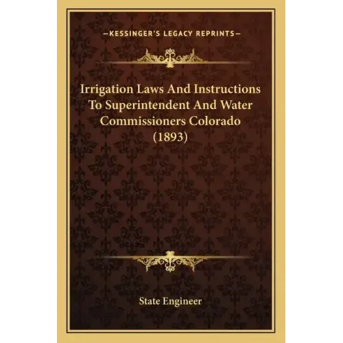 Irrigation Laws And Instructions To Superintendent And Water Commissioners Colorado (1893)