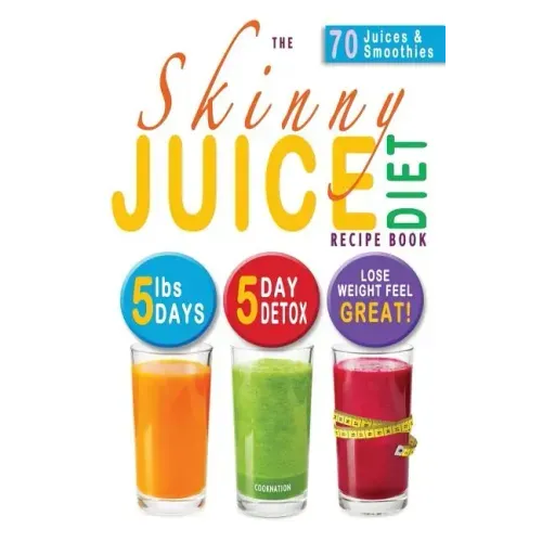 The Skinny Juice Diet Recipe Book: 5lbs, 5 Days. the Ultimate Kick-Start Diet and Detox Plan to Lose Weight & Feel Great!