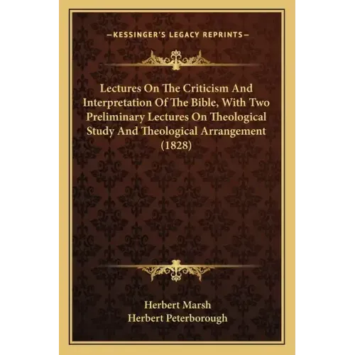 Lectures on the Criticism and Interpretation of the Bible, with Two Preliminary Lectures on Theological Study and Theological Arrangement (1828)