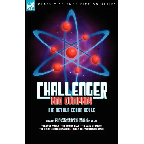 Challenger & Company: The Complete Adventures of Professor Challenger and His Intrepid Team-The Lost World, the Poison Belt, the Land of MIS