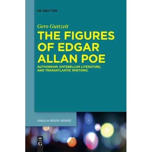 The Figures of Edgar Allan Poe: Authorship, Antebellum Literature, and Transatlantic Rhetoric