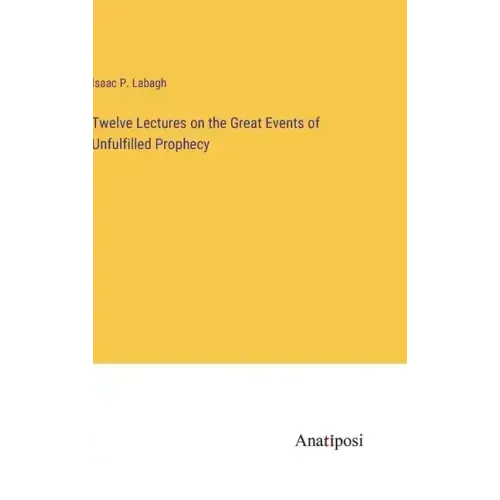 Twelve Lectures on the Great Events of Unfulfilled Prophecy