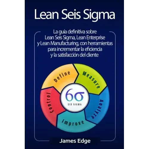 Lean Seis Sigma: La guía definitiva sobre Lean Seis Sigma, Lean Enterprise y Lean Manufacturing, con herramientas para incrementar la e
