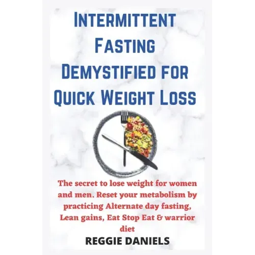 Intermittent Fasting Demystified for Quick Weight Loss: The secret to lose weight for women and men. Reset your metabolism by practicing Alternate day