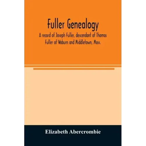Fuller genealogy; a record of Joseph Fuller, descendant of Thomas Fuller of Woburn and Middletown, Mass.