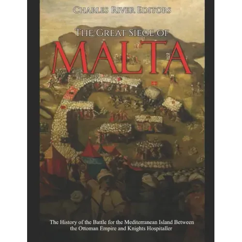 The Great Siege of Malta: The History of the Battle for the Mediterranean Island Between the Ottoman Empire and Knights Hospitaller