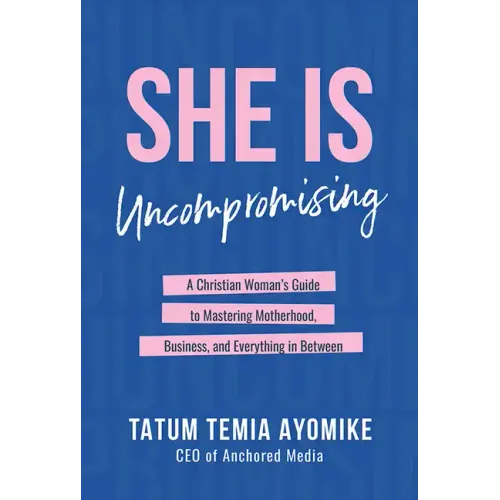 She Is Uncompromising: A Christian Woman's Guide to Mastering Motherhood, Business, and Everything in Between