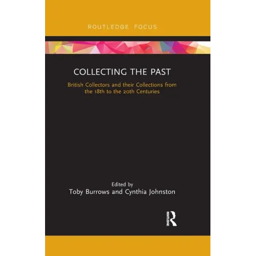 Collecting the Past: British Collectors and Their Collections from the 18th to the 20th Centuries