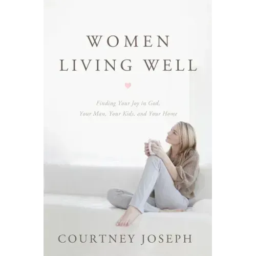 Women Living Well: Find Your Joy in God, Your Man, Your Kids, and Your Home