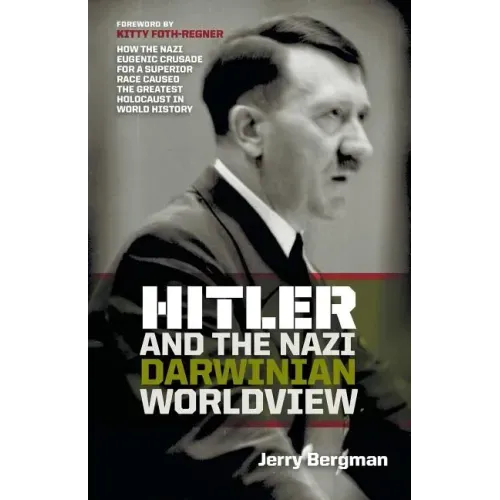 Hitler and the Nazi Darwinian Worldview: How the Nazi Eugenic Crusade for a Superior Race Caused the Greatest Holocaust in World History