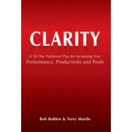 Clarity: A 30 Day Foolproof Plan for Increasing Your Performance, Productivity and Profit