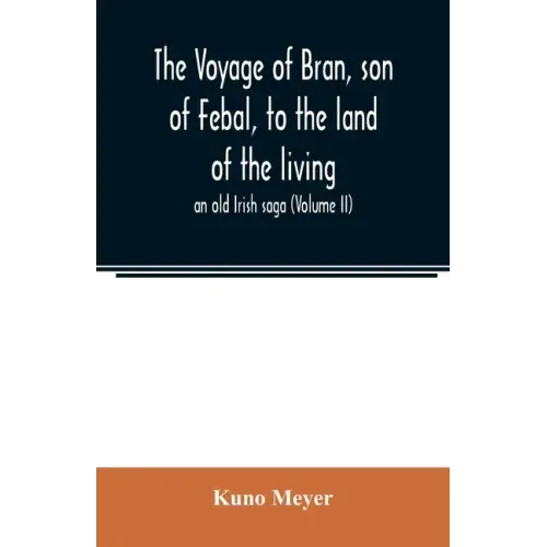 The voyage of Bran, son of Febal, to the land of the living; an old Irish saga (Volume II)