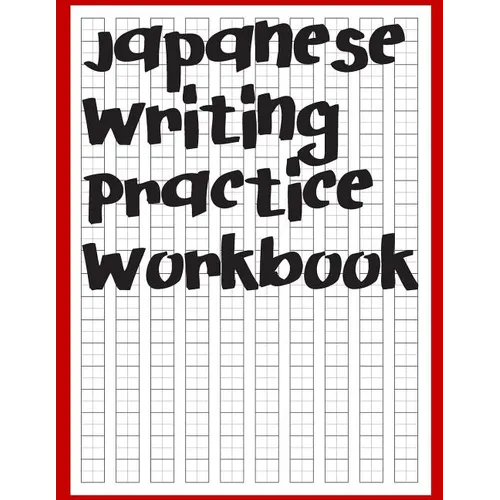 Japanese Writing Practice Workbook: Genkouyoushi Paper For Writing Japanese Kanji, Kana, Hiragana And Katakana Letters