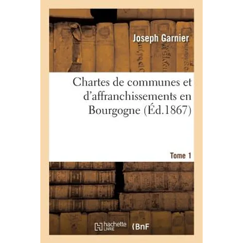 Chartes de Communes Et d'Affranchissements En Bourgogne. Tome 1