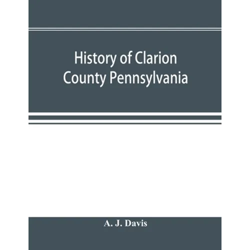 History of Clarion County Pennsylvania; with illustrations and biographical sketches of some of its prominent men and pioneers