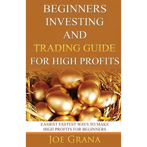 Beginners Investing and Trading Guide for High Profits: Easiest Fastest Ways to Make High Profits for Beginners