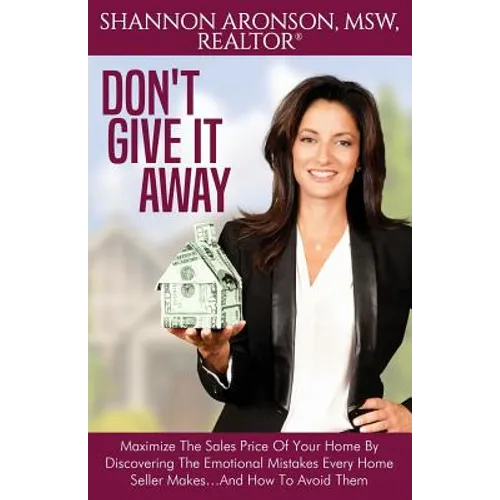 Don't Give It Away: Maximize The Sales Price Of Your Home By Discovering The Emotional Mistakes Every Home Seller Makes...And How To Avoid Them