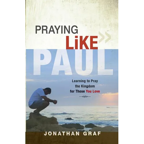 Praying Like Paul: Learning to Pray the Kingdom for Those You Love
