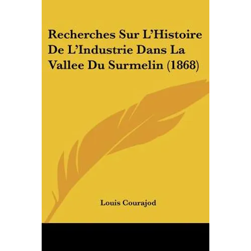 Recherches Sur L'Histoire De L'Industrie Dans La Vallee Du Surmelin (1868)