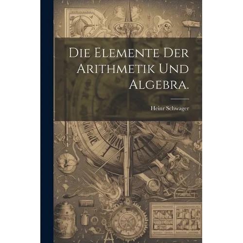 Die Elemente der Arithmetik und Algebra.