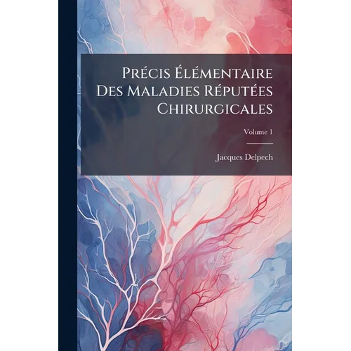 Précis Élémentaire Des Maladies Réputées Chirurgicales; Volume 1