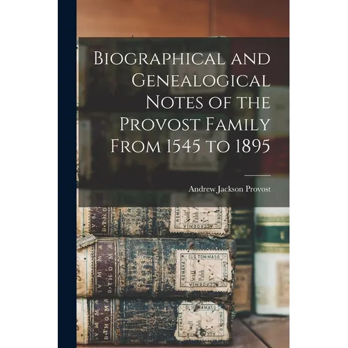 Biographical and Genealogical Notes of the Provost Family From 1545 to 1895