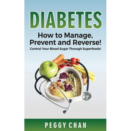 Diabetes: How To Manage, Prevent and Reverse!: Control Your Blood Sugar Through Superfoods! - Paperback