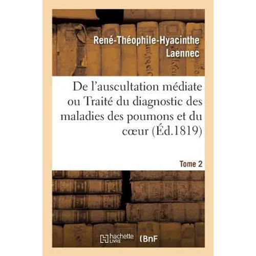 de l'Auscultation Médiate Ou Traité Du Diagnostic Des Maladies Des Poumons Et Du Coeur: Fondé Principalement Sur CE Nouveau Moyen d'Exploration. Tome