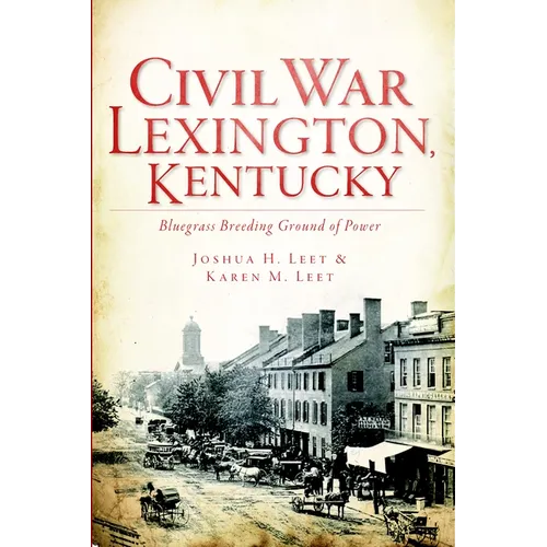 Civil War Lexington, Kentucky: Bluegrass Breeding Ground of Power