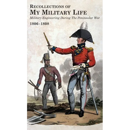 RECOLLECTIONS OF MY MILITARY LIFE 1806-1808 Military Engineering During The Peninsular War Volume 1
