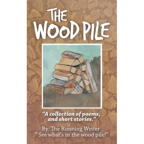 The Wood Pile: A Collection of Poems and Short Stories