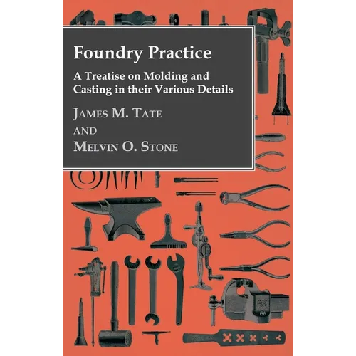 Foundry Practice - A Treatise On Moulding And Casting In Their Various Details