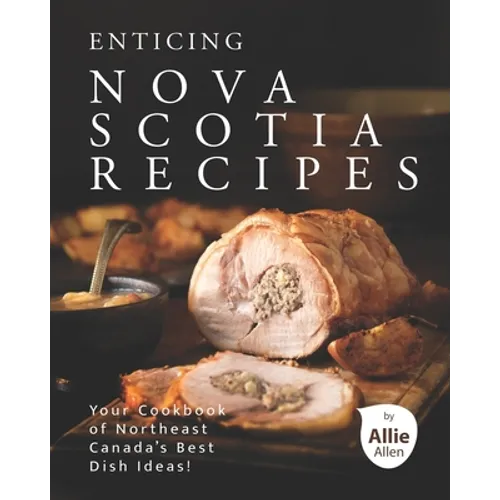 Enticing Nova Scotia Recipes: Your Cookbook of Northeast Canada's Best Dish Ideas!
