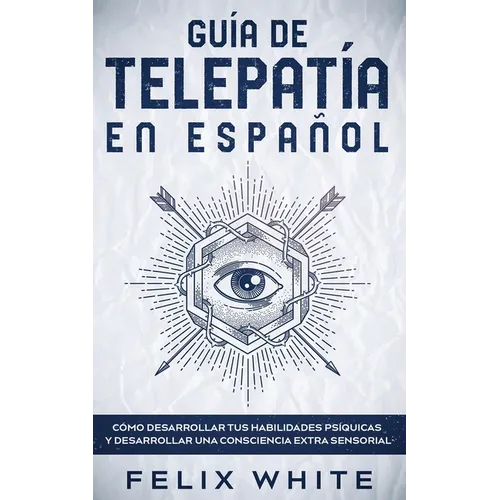 Guía de Telepatía en Español: Cómo Desarrollar tus Habilidades Psíquicas y Desarrollar una Consciencia Extra Sensorial