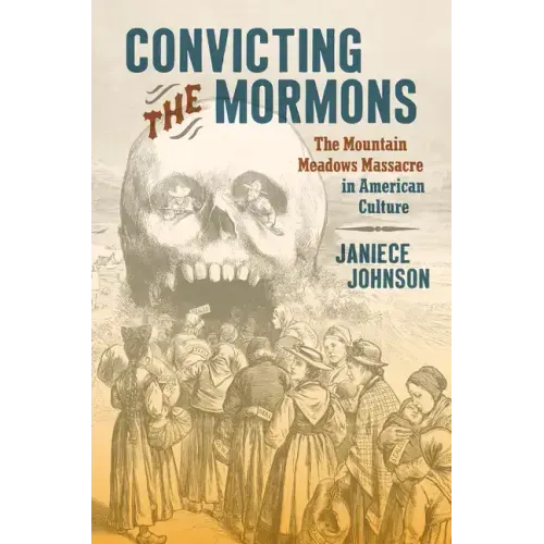 Convicting the Mormons: The Mountain Meadows Massacre in American Culture