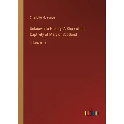 Unknown to History; A Story of the Captivity of Mary of Scotland: in large print