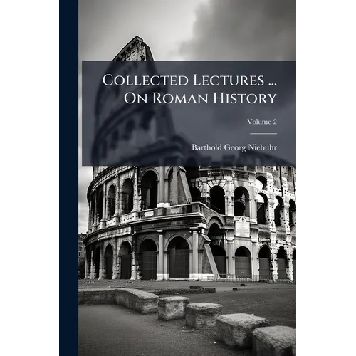 Collected Lectures ... On Roman History: Ancient History, Including The History Of Greece, Ancient Ethnography And Geography; Volume 2