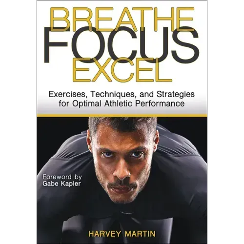 Breathe, Focus, Excel: Exercises, Techniques, and Strategies for Optimal Athletic Performance