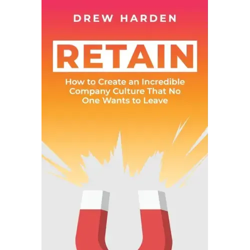 Retain: How to Create an Incredible Company Culture that No One Wants to Leave