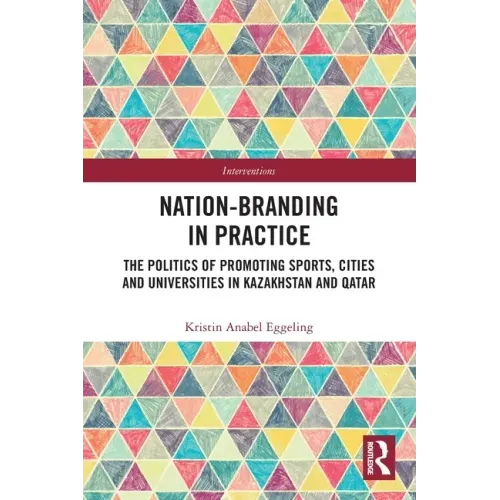 Nation-Branding in Practice: The Politics of Promoting Sports, Cities and Universities in Kazakhstan and Qatar