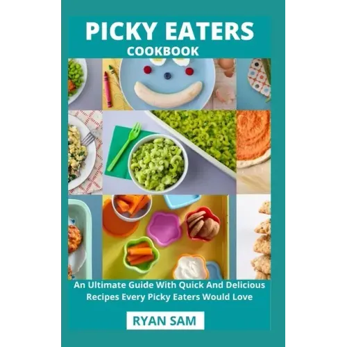 Picky Eaters Cookbook: An Ultimate Guide With Quick And Delicious Recipes Every Picky Eaters Would Love
