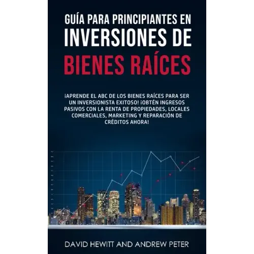 Guía para principiantes en Inversiones de Bienes Raíces.: ¡Aprende el ABC de los Bienes Raíces para ser un inversionista exitoso! ¡Obtén ingresos pasi