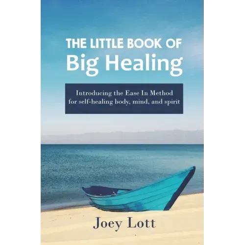 The Little Book of Big Healing: Introducing the Ease In Method for self-healing body, mind, and spirit