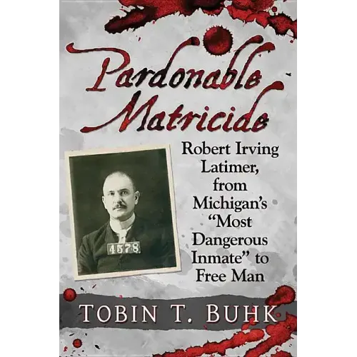 Pardonable Matricide: Robert Irving Latimer, from Michigan's "Most Dangerous Inmate" to Free Man