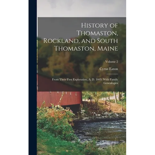 History of Thomaston, Rockland, and South Thomaston, Maine: From Their First Exploration, A. D. 1605; With Family Genealogies; Volume 2