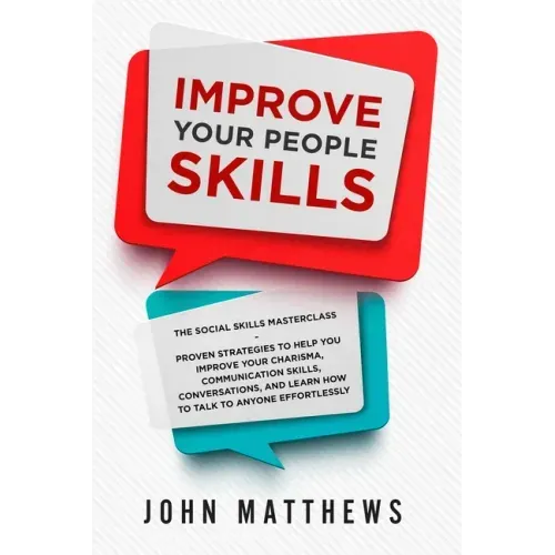 Improve Your People Skills: The Social Skills Masterclass: Proven Strategies to Help You Improve Your Charisma, Communication Skills, Conversation