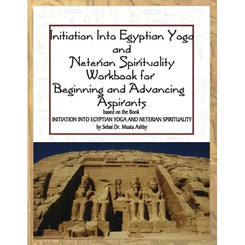 Initiation into Egyptian Yoga and Neterian Spirituality: A Workbook For Beginners and Advancing Aspirants
