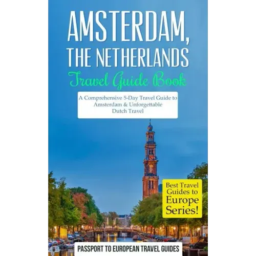 Amsterdam: Amsterdam, Netherlands: Travel Guide Book-A Comprehensive 5-Day Travel Guide to Amsterdam & Unforgettable Dutch Travel