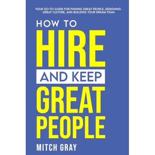 How to Hire and Keep Great People: Your go-to guide for finding great people, designing great culture, and building your dream team