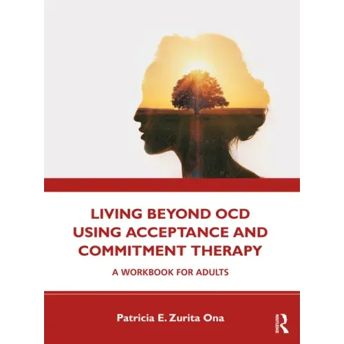 Living Beyond Ocd Using Acceptance and Commitment Therapy: A Workbook for Adults